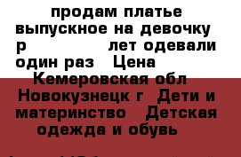 продам платье выпускное на девочку .р 122 128.6-8 лет.одевали один раз › Цена ­ 1 500 - Кемеровская обл., Новокузнецк г. Дети и материнство » Детская одежда и обувь   